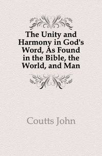 The Unity and Harmony in God's Word, As Found in the Bible, the World, and Man