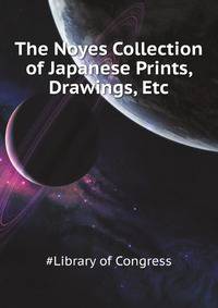The Noyes Collection of Japanese Prints, Drawings, Etc