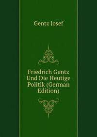 Friedrich Gentz Und Die Heutige Politik (German Edition)