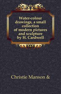 Water-colour drawings, a small collection of modern pictures and sculpture by H. Cardwell