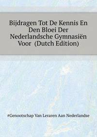 Bijdragen Tot De Kennis En Den Bloei Der Nederlandsche Gymnasien Voor ... (Dutch Edition)