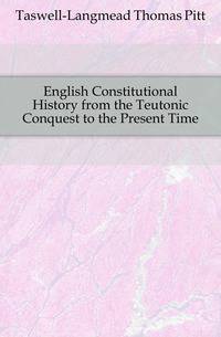 English Constitutional History from the Teutonic Conquest to the Present Time