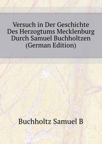 Versuch in Der Geschichte Des Herzogtums Mecklenburg Durch Samuel Buchholtzen (German Edition)