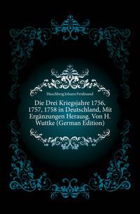 Die Drei Kriegsjahre 1756, 1757, 1758 in Deutschland, Mit Ergaenzungen Herausg. Von H. Wuttke (German Edition)