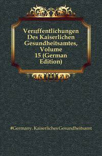 Veroeffentlichungen Des Kaiserlichen Gesundheitsamtes, Volume 15 (German Edition)