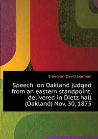 Speech ... on Oakland judged from an eastern standpoint, delivered in Dietz hall (Oakland) Nov. 30, 1875 ..