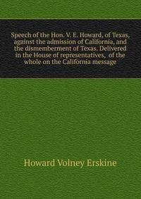 Speech of the Hon. V. E. Howard, of Texas, against the admission of California, and the dismemberment of Texas. Delivered in the House of representatives, ... of the whole on the California message