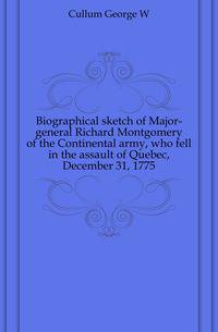 Biographical sketch of Major-general Richard Montgomery of the Continental army, who fell in the assault of Quebec, December 31, 1775