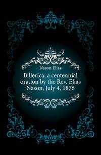 Billerica, a centennial oration by the Rev. Elias Nason, July 4, 1876