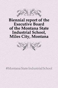 Biennial report of the Executive Board of the Montana State Industrial School, Miles City, Montana