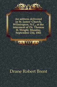 An address delivered in St. James' Church, Wilmington, N.C., at the interment of Dr. Thomas H. Wright, Monday, September 23d, 1861