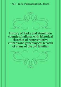 History of Parke and Vermillion counties, Indiana, with historical sketches of representative citizens and genealogical records of many of the old families ..