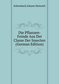 Die Pflanzen-Feinde Aus Der Classe Der Insecten (German Edition)