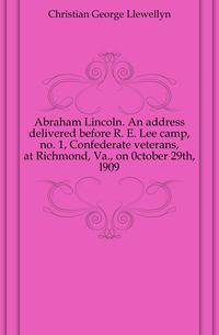 Abraham Lincoln. An address delivered before R. E. Lee camp, no. 1, Confederate veterans, at Richmond, Va., on 0ctober 29th, l909