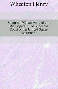 Reports of Cases Argued and Adjudged in the Supreme Court of the United States, Volume 31