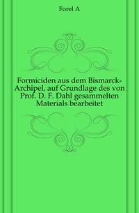 Formiciden aus dem Bismarck-Archipel, auf Grundlage des von Prof. D. F. Dahl gesammelten Materials bearbeitet.