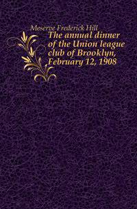 The annual dinner of the Union league club of Brooklyn, February 12, 1908