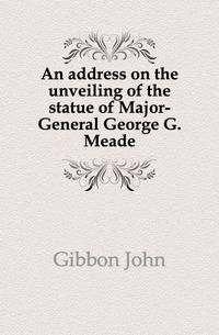 An address on the unveiling of the statue of Major-General George G. Meade