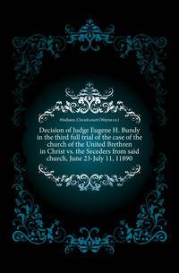 Decision of Judge Eugene H. Bundy in the third full trial of the case of the church of the United Brethren in Christ vs. the Seceders from said church, June 23-July 11, 11890
