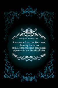 Statements from the Treasurer, showing the items of miscellaneous and contingent expenses in the last fiscal year.