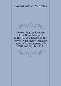 Concerning the location of the Grant Memorial in the Botanic Garden in the city of Washington Adverse report. <To accompany H.R. 10502 and H.J. Res. 117.>