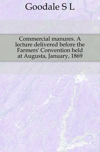 Commercial manures. A lecture delivered before the Farmers' Convention held at Augusta, January, 1869
