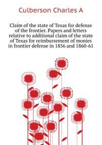 Claim of the state of Texas for defense of the frontier. Papers and letters relative to additional claim of the state of Texas for reimbursement of monies ... in frontier defense in 1856 and 1860-61 ..