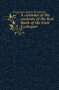 A calendar of the contents of the Red Book of the Irish Exchequer