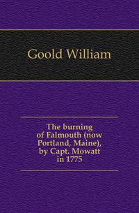 The burning of Falmouth (now Portland, Maine), by Capt. Mowatt in 1775