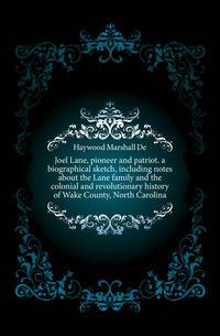 Joel Lane, pioneer and patriot. a biographical sketch, including notes about the Lane family and the colonial and revolutionary history of Wake County, North Carolina