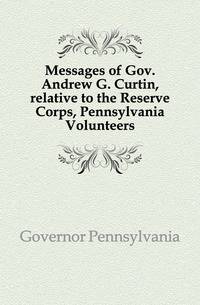 Messages of Gov. Andrew G. Curtin, relative to the Reserve Corps, Pennsylvania Volunteers