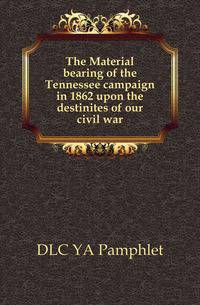 The Material bearing of the Tennessee campaign in 1862 upon the destinites of our civil war