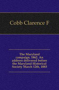 The Maryland campaign. 1862. An address delivered before the Maryland Historical Society March 12th, 1883