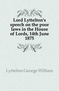 Lord Lyttelton's speech on the poor laws in the House of Lords, 14th June 1875