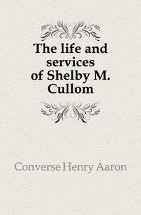 The life and services of Shelby M. Cullom