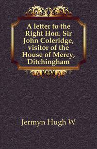 A letter to the Right Hon. Sir John Coleridge, visitor of the House of Mercy, Ditchingham