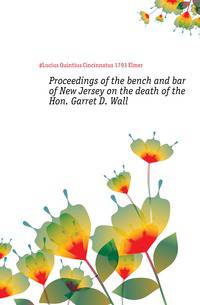 Proceedings of the bench and bar of New Jersey on the death of the Hon. Garret D. Wall