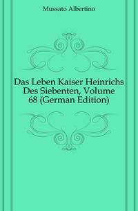 Das Leben Kaiser Heinrichs Des Siebenten, Volume 68 (German Edition)