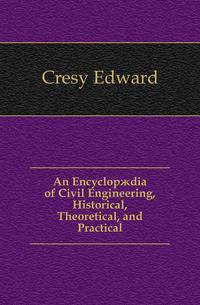 An Encyclopaedia of Civil Engineering, Historical, Theoretical, and Practical