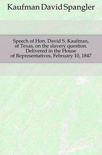 Speech of Hon. David S. Kaufman, of Texas, on the slavery question. Delivered in the House of Representatives, February 10, 1847