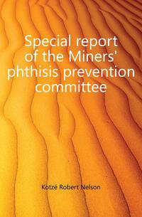 Special report of the Miners' phthisis prevention committee