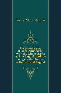 The passion play at Ober-Ammergau, with the whole drama tr. into English, and the songs of the chorus, in German and English