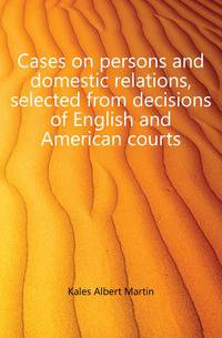 Cases on persons and domestic relations, selected from decisions of English and American courts