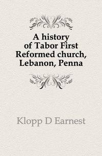 A history of Tabor First Reformed church, Lebanon, Penna.