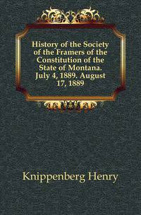 History of the Society of the Framers of the Constitution of the State of Montana. July 4, 1889. August 17, 1889