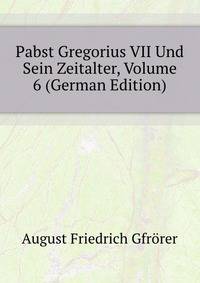 Pabst Gregorius VII Und Sein Zeitalter, Volume 6 (German Edition)