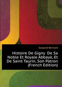 Histoire De Gigny ... De Sa Noble Et Royale Abbaye, Et De Saint Taurin, Son Patron (French Edition)
