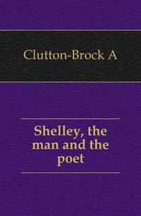 Shelley, the man and the poet