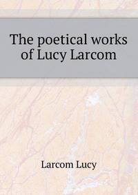 The poetical works of Lucy Larcom ..