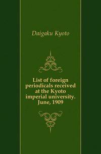 List of foreign periodicals received at the Kyoto imperial university. June, 1909